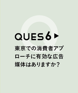 QUES6 東京での消費者アプローチに有効な広告媒体はありますか？